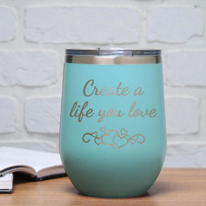 12oz Insulated Motivational Wine Tumbler – Create A Life You Love- Stainless Steel Encouragement Cup | Daily Inspiration Gift